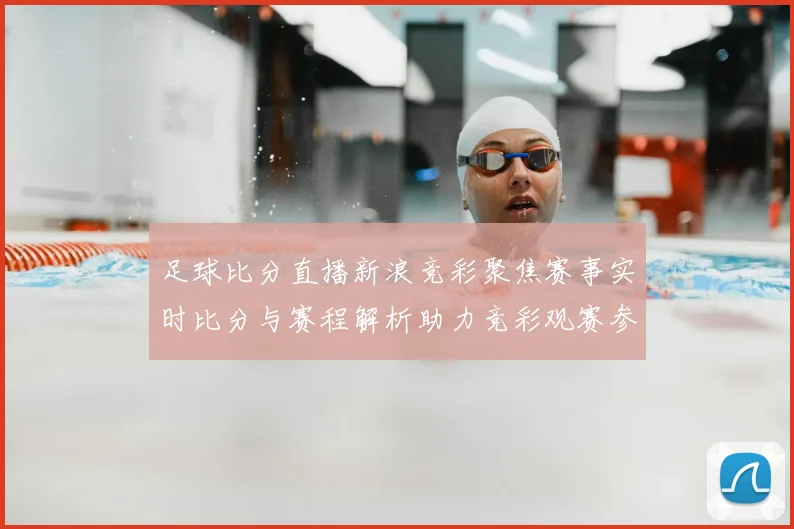 足球比分直播新浪竞彩聚焦赛事实时比分与赛程解析助力竞彩观赛参考