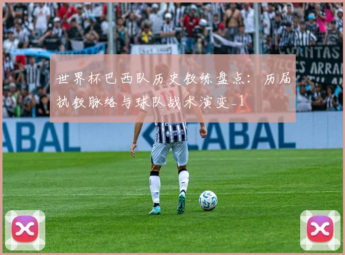 世界杯巴西队历史教练盘点：历届执教脉络与球队战术演变_1