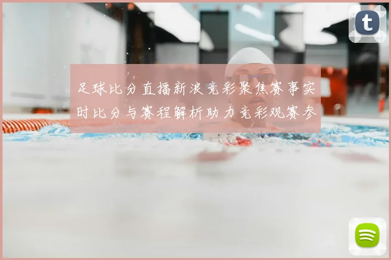 足球比分直播新浪竞彩聚焦赛事实时比分与赛程解析助力竞彩观赛参考