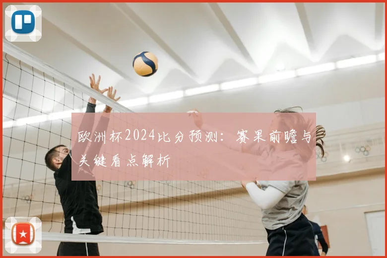 欧洲杯2024比分预测：赛果前瞻与关键看点解析
