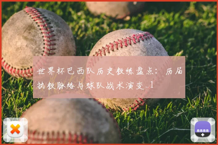 世界杯巴西队历史教练盘点：历届执教脉络与球队战术演变_1