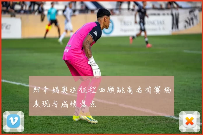 郑幸娟奥运征程回顾跳高名将赛场表现与成绩盘点