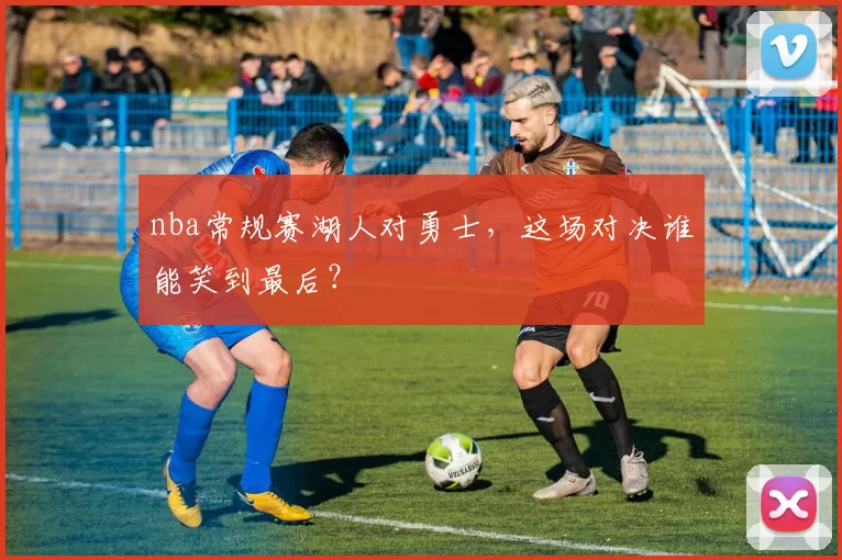 nba常规赛湖人对勇士,这场对决谁能笑到最后?