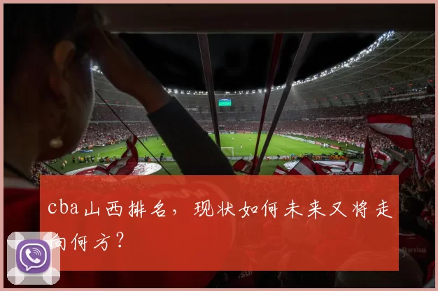 cba山西排名，现状如何未来又将走向何方？