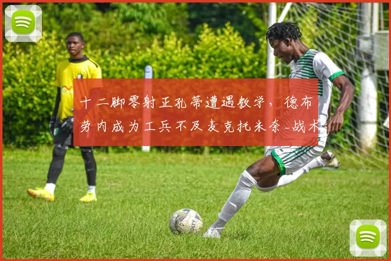 十二脚零射正孔蒂遭遇教学，德布劳内成为工兵不及麦克托米奈_战术_控球_那不勒斯
