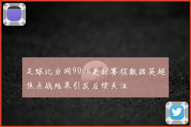 足球比分网90vs更新赛程数据英超焦点战结果引发后续关注