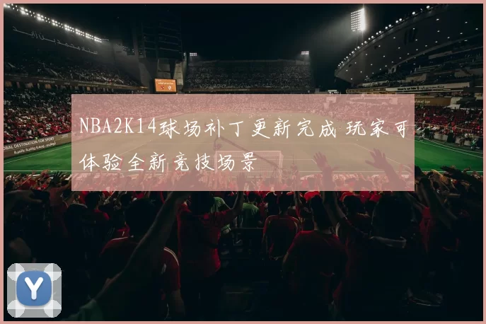 NBA2K14球场补丁更新完成 玩家可体验全新竞技场景