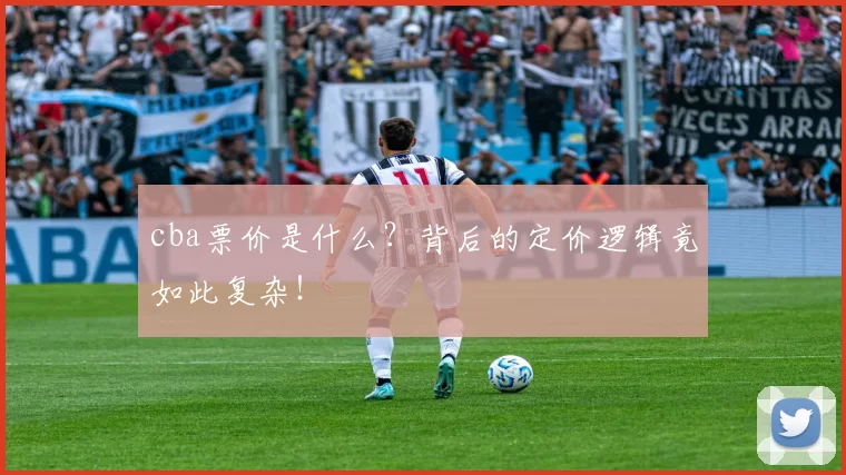 cba票价是什么？背后的定价逻辑竟如此复杂！