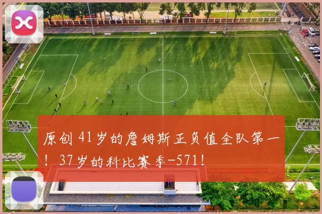 原创 41岁的詹姆斯正负值全队第一！37岁的科比赛季-571！