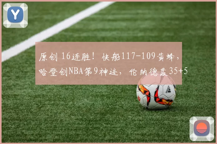原创 16连胜！快船117-109黄蜂，哈登创NBA第9神迹，伦纳德轰35+5
