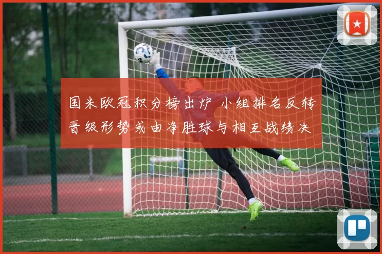 国米欧冠积分榜出炉 小组排名反转晋级形势或由净胜球与相互战绩决定