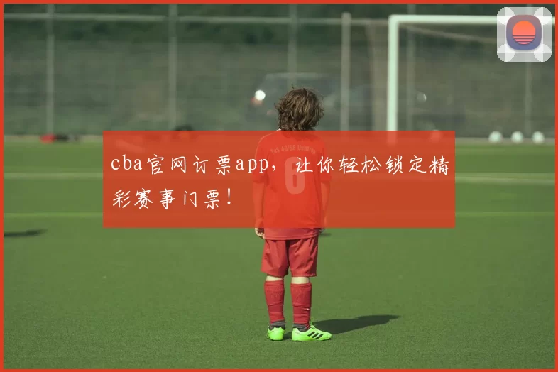 cba官网订票app，让你轻松锁定精彩赛事门票！