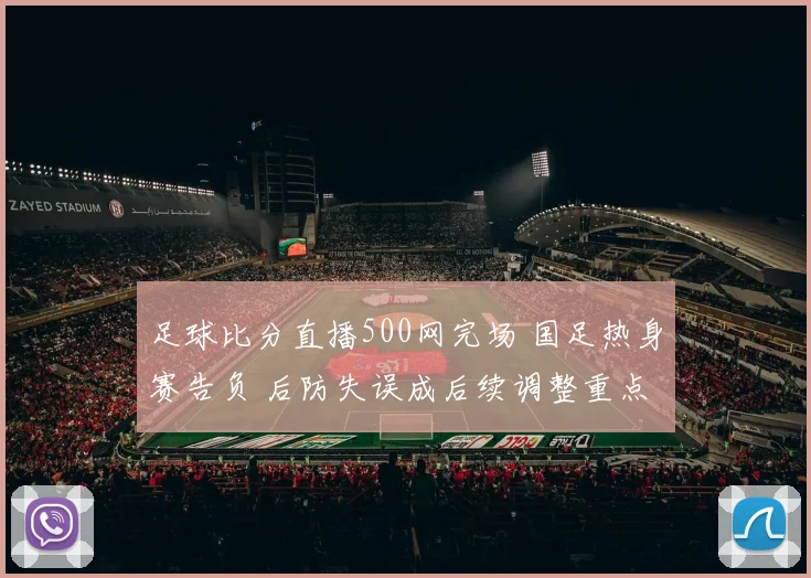 足球比分直播500网完场 国足热身赛告负 后防失误成后续调整重点