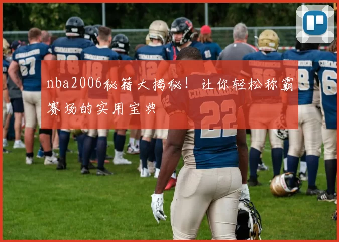 nba2006秘籍大揭秘！让你轻松称霸赛场的实用宝典
