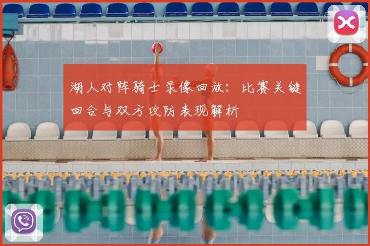 湖人对阵骑士录像回放：比赛关键回合与双方攻防表现解析