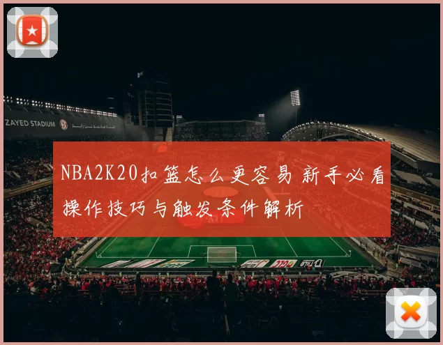 NBA2K20扣篮怎么更容易 新手必看操作技巧与触发条件解析