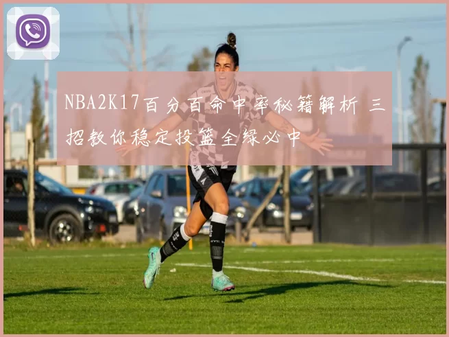 NBA2K17百分百命中率秘籍解析 三招教你稳定投篮全绿必中