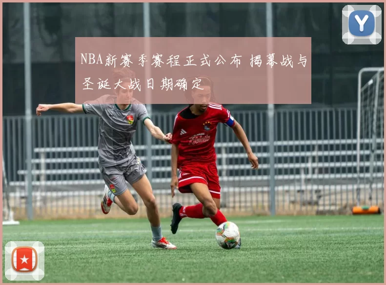 NBA新赛季赛程正式公布 揭幕战与圣诞大战日期确定