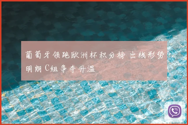 葡萄牙领跑欧洲杯积分榜 出线形势明朗 C组争夺升温