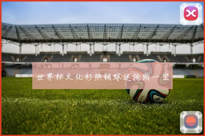 世界杯文化衫热销球迷抢购一空