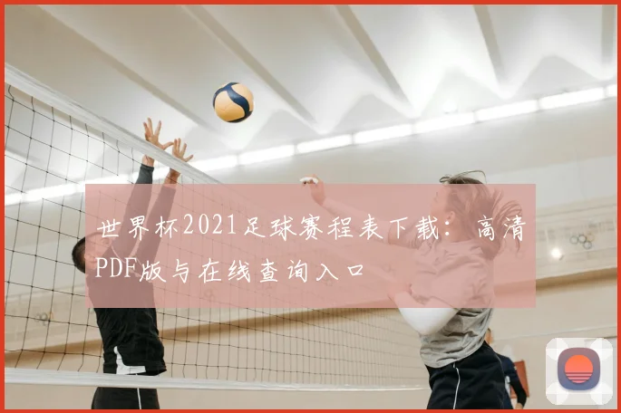 世界杯2021足球赛程表下载：高清PDF版与在线查询入口