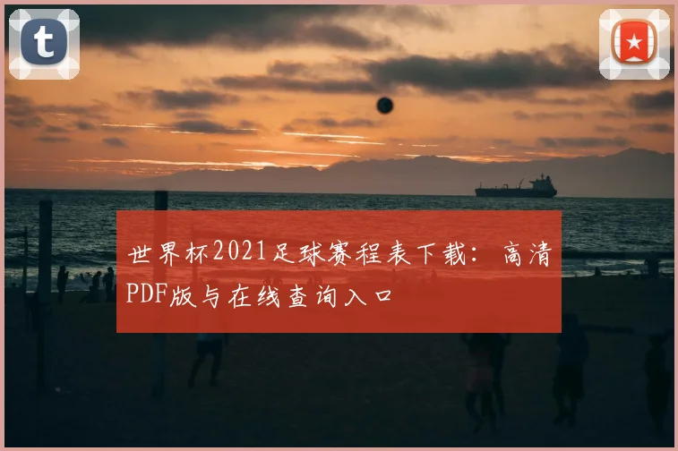 世界杯2021足球赛程表下载：高清PDF版与在线查询入口