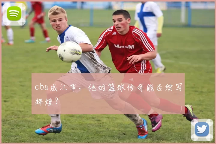 cba成江华，他的篮球传奇能否续写辉煌？